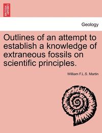 bokomslag Outlines of an Attempt to Establish a Knowledge of Extraneous Fossils on Scientific Principles.