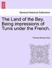 Thomas Wemyss Reid - The Land of the Bey. Being Impressions of Tunis Under the French., Häftad