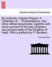 bokomslag By Authority. Haytian Papers. a Collection of ... Proclamations, and Other Official Documents; Together with Some Account of the Rise, Progress, and Present State of the Kingdom of Hayti. with a