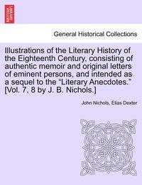 bokomslag Illustrations of the Literary History of the Eighteenth Century, consisting of authentic memoir and original letters of eminent persons, and intended as a sequel to the "Literary Anecdotes." [Vol. ...