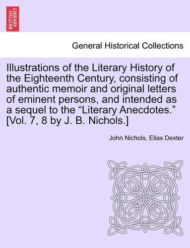 bokomslag Illustrations of the Literary History of the Eighteenth Century, consisting of authentic memoir and original letters of eminent persons, and intended as a sequel to the "Literary Anecdotes." [Vol. ...