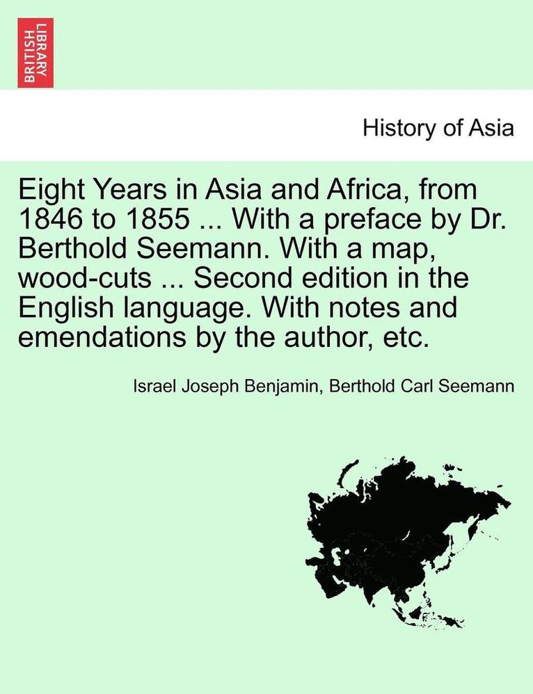 Eight Years in Asia and Africa, from 1846 to 1855 ... with a Preface by Dr. Berthold Seemann. with a Map, Wood-Cuts ... Second Edition in the English Language. with Notes and Emendations by the 1