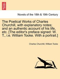 bokomslag The Poetical Works of Charles Churchill, with Explanatory Notes; And an Authentic Account of His Life, Etc. [The Editor's Preface Signed