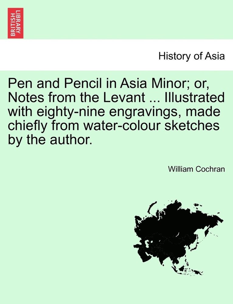 Pen and Pencil in Asia Minor; Or, Notes from the Levant ... Illustrated with Eighty-Nine Engravings, Made Chiefly from Water-Colour Sketches by the Au 1