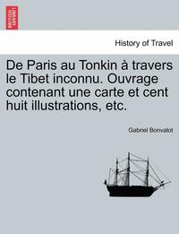 bokomslag De Paris au Tonkin   travers le Tibet inconnu. Ouvrage contenant une carte et cent huit illustrations, etc.