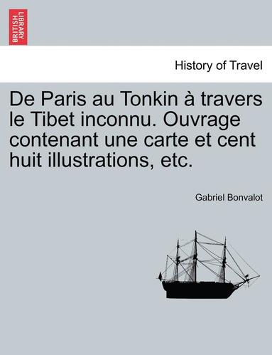 bokomslag De Paris au Tonkin à travers le Tibet inconnu. Ouvrage contenant une carte et cent huit illustrations, etc.