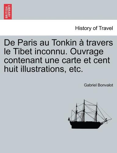 bokomslag De Paris au Tonkin  travers le Tibet inconnu. Ouvrage contenant une carte et cent huit illustrations, etc.