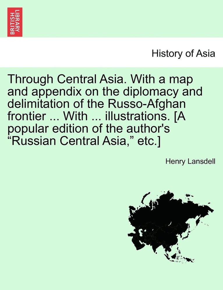 Through Central Asia. With a map and appendix on the diplomacy and delimitation of the Russo-Afghan frontier ... With ... illustrations. [A popular edition of the author's &quot;Russian Central 1