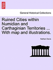 Ruined Cities Within Numidian and Carthaginian Territories ... with Map and Illustrations. 1