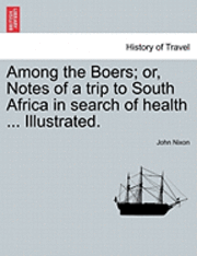 Among the Boers; Or, Notes of a Trip to South Africa in Search of Health ... Illustrated. 1