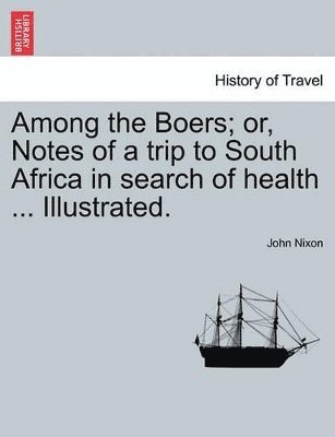 Among the Boers; Or, Notes of a Trip to South Africa in Search of Health ... Illustrated. 1