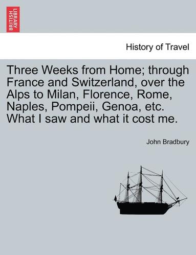 bokomslag Three Weeks from Home; Through France and Switzerland, Over the Alps to Milan, Florence, Rome, Naples, Pompeii, Genoa, Etc. What I Saw and What It Cos