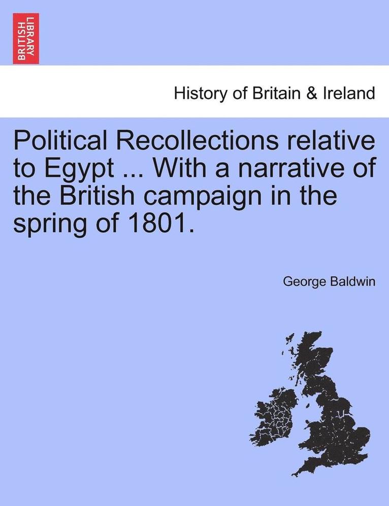 Political Recollections Relative to Egypt ... with a Narrative of the British Campaign in the Spring of 1801. 1