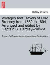 bokomslag Voyages and Travels of Lord Brassey from 1862 to 1894. Arranged and Edited by Captain S. Eardley-Wilmot, Vol. II
