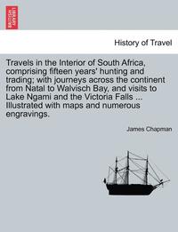 bokomslag Travels in the Interior of South Africa, Comprising Fifteen Years' Hunting and Trading; With Journeys Across the Continent from Natal to Walvisch Bay, and Visits to Lake Ngami and the Victoria Falls,