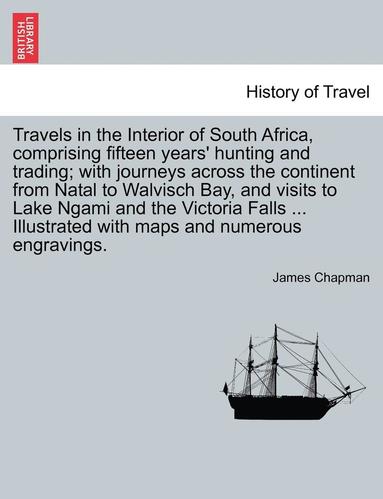 bokomslag Travels in the Interior of South Africa, Comprising Fifteen Years' Hunting and Trading; With Journeys Across the Continent from Natal to Walvisch Bay, and Visits to Lake Ngami and the Victoria Fall...