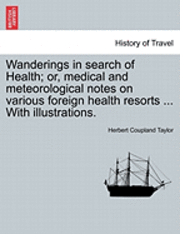 bokomslag Wanderings in Search of Health; Or, Medical and Meteorological Notes on Various Foreign Health Resorts ... with Illustrations.