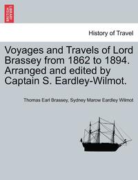 bokomslag Voyages and Travels of Lord Brassey from 1862 to 1894. Arranged and Edited by Captain S. Eardley-Wilmot.