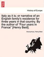 bokomslag Italy as It Is; Or Narrative of an English Family's Residence for Three Years in That Country. by the Author of 'Four Years in France' [Henry Best].