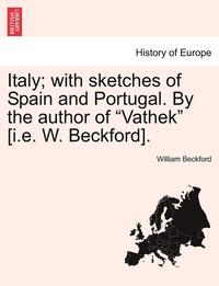 bokomslag Italy; With Sketches of Spain and Portugal. by the Author of "Vathek" [I.E. W. Beckford].