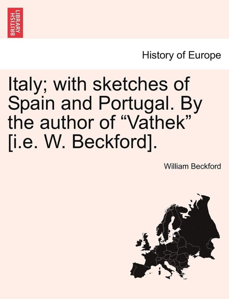 Italy; With Sketches of Spain and Portugal. by the Author of 'Vathek' [I.E. W. Beckford]. 1