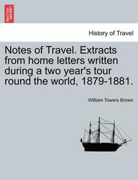 bokomslag Notes of Travel. Extracts from Home Letters Written During a Two Year's Tour Round the World, 1879-1881.
