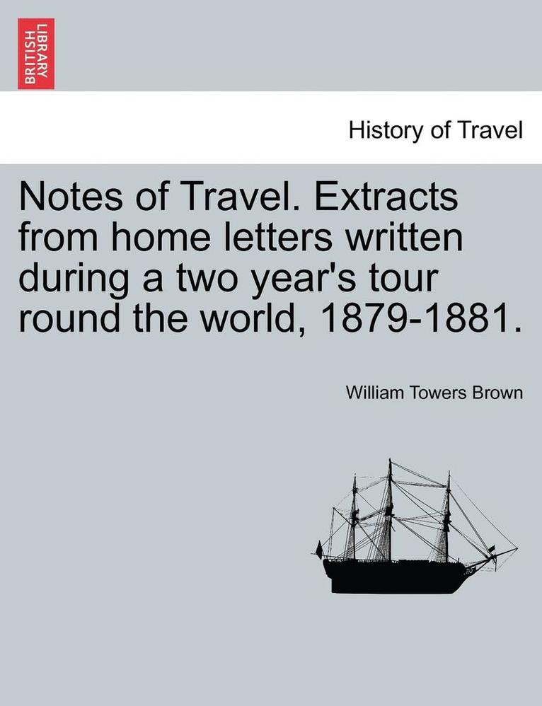 Notes of Travel. Extracts from Home Letters Written During a Two Year's Tour Round the World, 1879-1881. 1