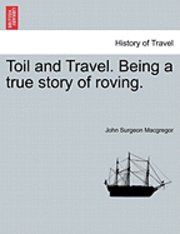 bokomslag Toil and Travel. Being a True Story of Roving.