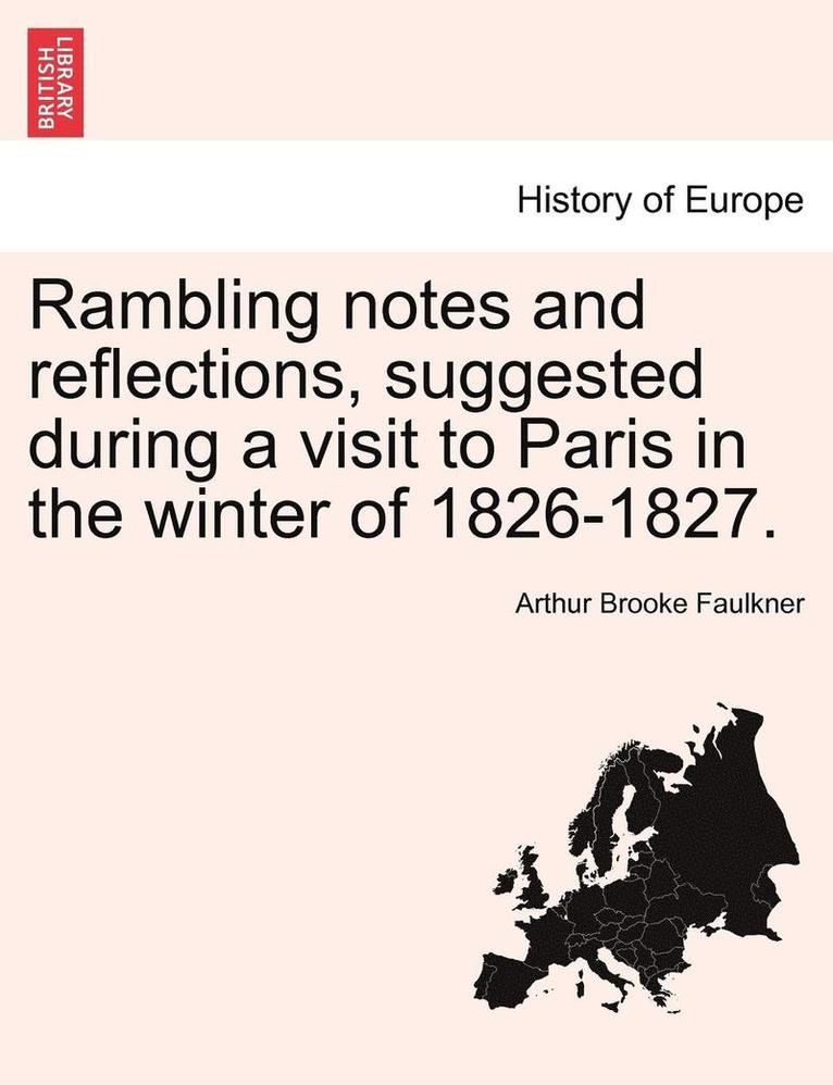 Rambling Notes and Reflections, Suggested During a Visit to Paris in the Winter of 1826-1827. 1