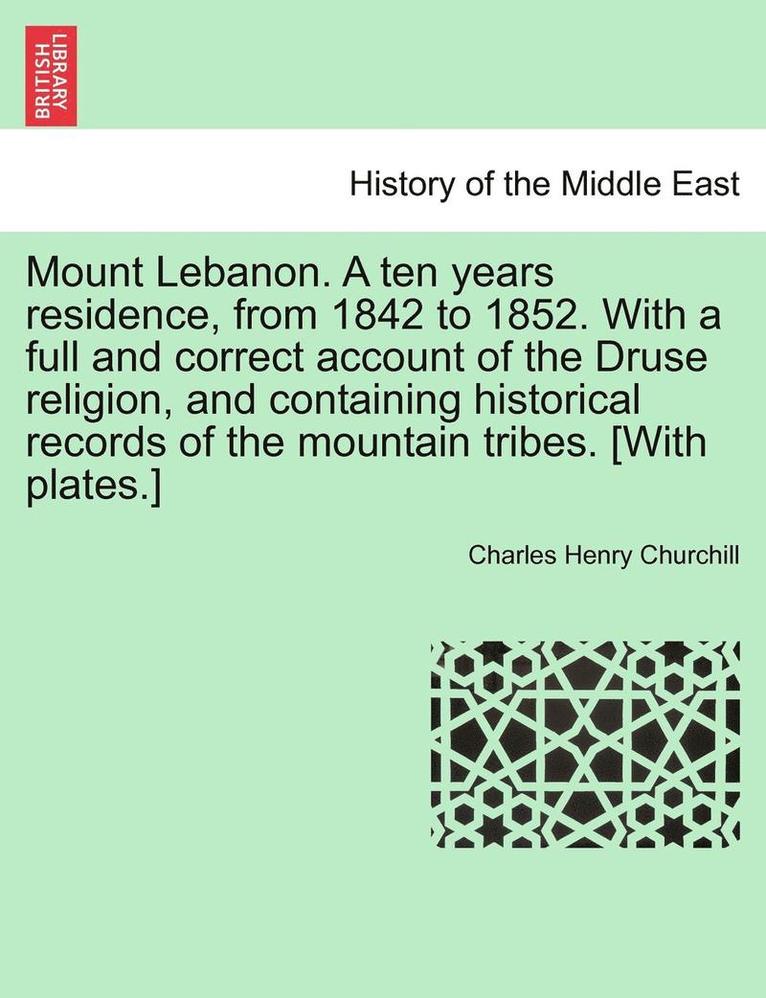 Mount Lebanon. a Ten Years Residence, from 1842 to 1852. with a Full and Correct Account of the Druse Religion, and Containing Historical Records of t