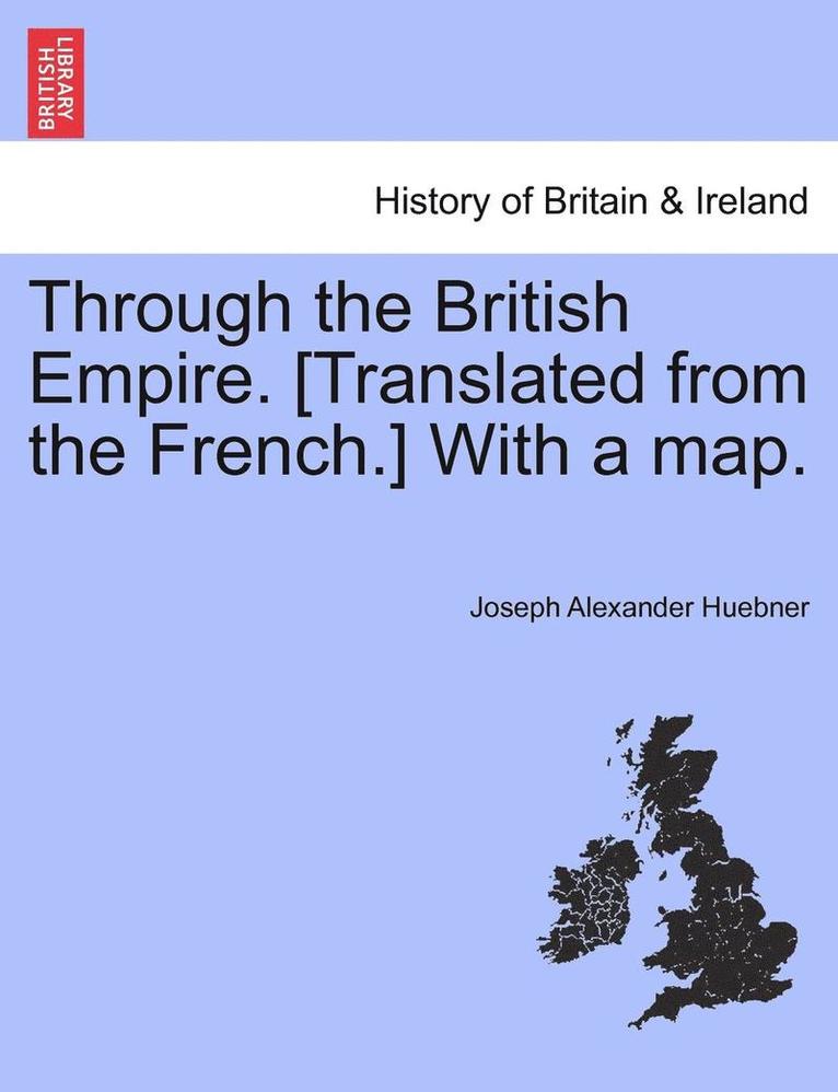 Joseph Alexander Huebner - Through the British Empire. [Translated from the French.] with a Map., Häftad