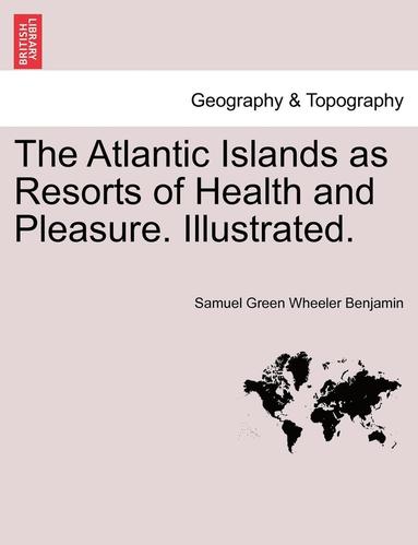 bokomslag The Atlantic Islands as Resorts of Health and Pleasure. Illustrated.