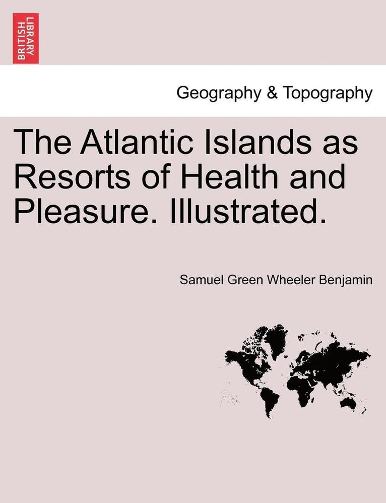 The Atlantic Islands as Resorts of Health and Pleasure. Illustrated. 1