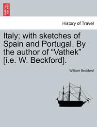 bokomslag Italy; With Sketches of Spain and Portugal. by the Author of 'Vathek' [I.E. W. Beckford]. Vol. I