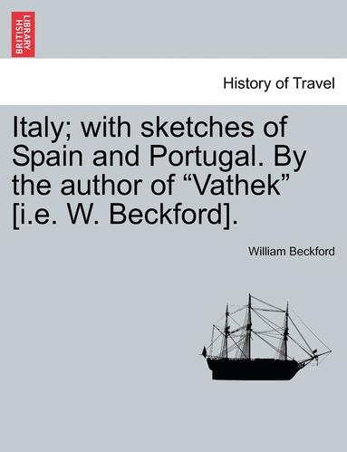 bokomslag Italy; With Sketches of Spain and Portugal. by the Author of "Vathek" [I.E. W. Beckford]. Vol. I