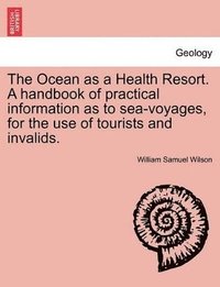 bokomslag The Ocean as a Health Resort. a Handbook of Practical Information as to Sea-Voyages, for the Use of Tourists and Invalids.