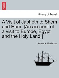 bokomslag A Visit of Japheth to Shem and Ham. [An account of a visit to Europe, Egypt and the Holy Land.]