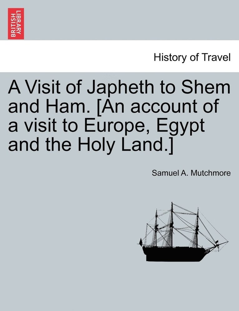 A Visit of Japheth to Shem and Ham. [An account of a visit to Europe, Egypt and the Holy Land.] 1