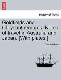 bokomslag Goldfields and Chrysanthemums. Notes of Travel in Australia and Japan. [with Plates.]