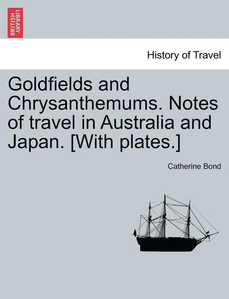 Goldfields and Chrysanthemums. Notes of Travel in Australia and Japan. [with Plates.] 1