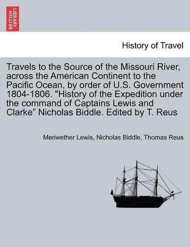 bokomslag Travels to the Source of the Missouri River, Across the American Continent to the Pacific Ocean, by Order of U.S. Govt. 1804-1806. History of the Expedition Under the Command of Captains Lewis and ...