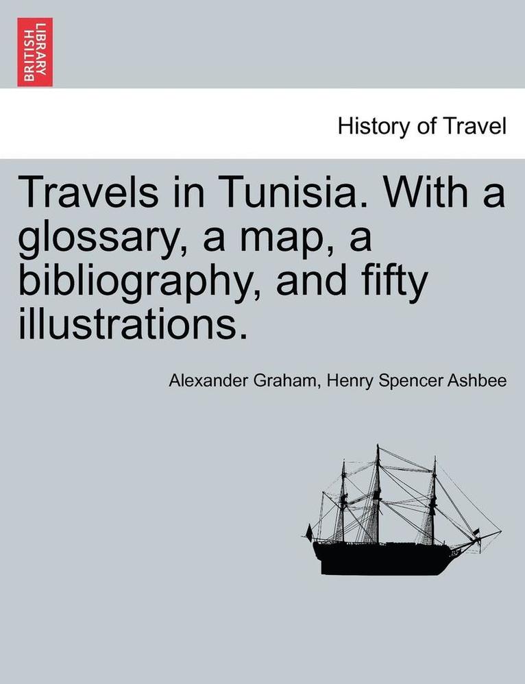 Alexander F R I B a Graham, Henry Spencer Ashbee, Alexander F. R. I. B. a. Graham, F.R.I.B.a . Graham, Alexander - Travels in Tunisia. with a Glossary, a Map, a Bibliography, and Fifty Illustrations., Häftad