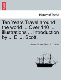 bokomslag Ten Years Travel around the world ... Over 140 ... illustrations ... Introduction by ... E. J. Scott.