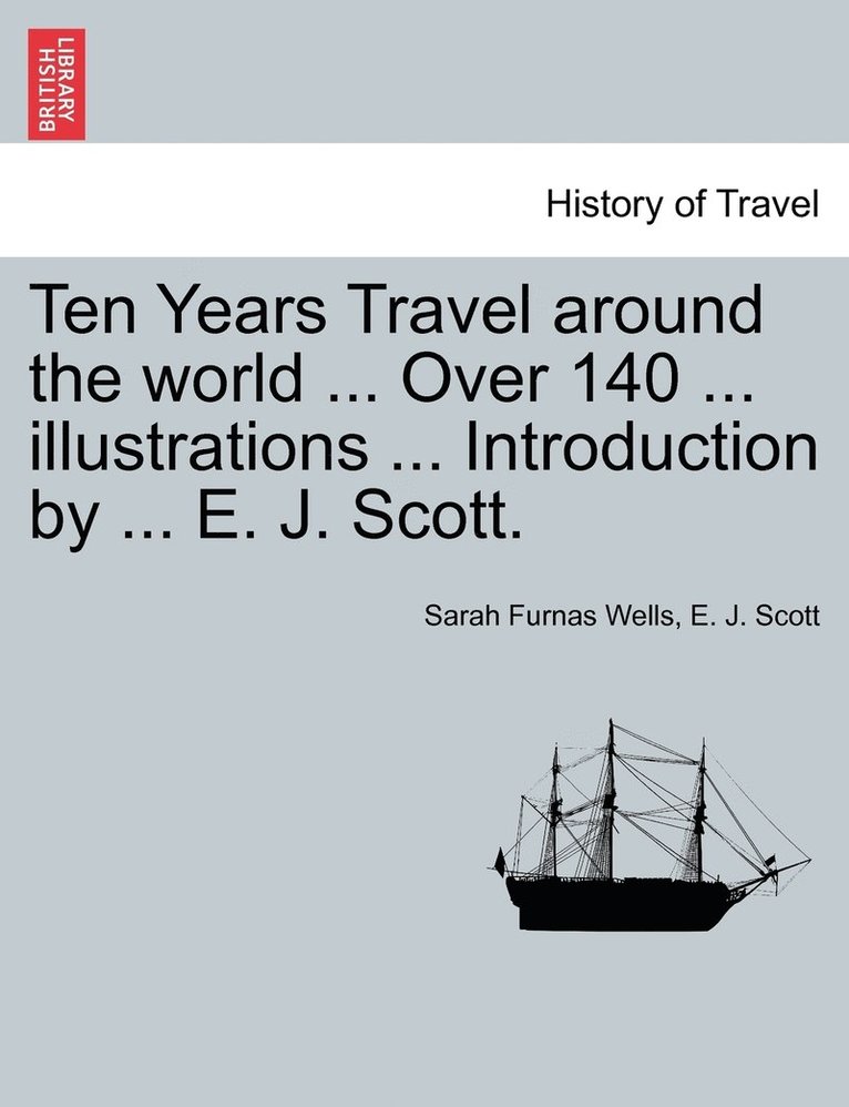 Ten Years Travel around the world ... Over 140 ... illustrations ... Introduction by ... E. J. Scott. 1