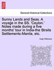 Sunny Lands and Seas. a Voyage in the SS. 'Ceylon.' Notes Made During a Five Months' Tour in India-The Straits Settlements-Manila, Etc.