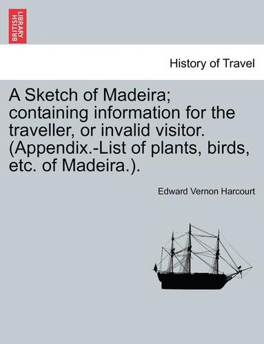 bokomslag A Sketch of Madeira; Containing Information for the Traveller, or Invalid Visitor. (Appendix.-List of Plants, Birds, Etc. of Madeira.).