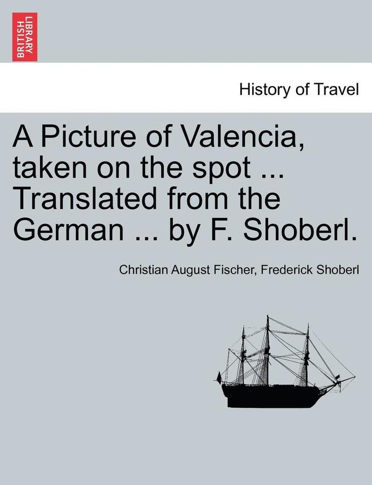 Christian August Fischer, Frederick Shoberl - A Picture of Valencia, Taken on the Spot ... Translated from the German ... by F. Shoberl., Häftad