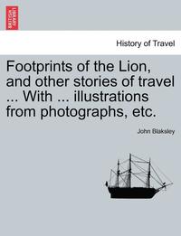 bokomslag Footprints of the Lion, and Other Stories of Travel ... with ... Illustrations from Photographs, Etc.