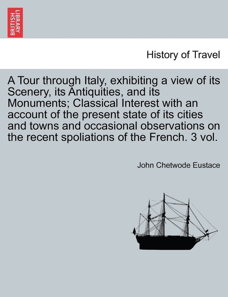 John Chetwode Eustace - Tour through Italy, exhibiting a view of its Scenery, its Antiquities, and its Monuments; Classical Interest with an account of the present state of its cities and occasional observations on the recent spoliations of the French. Third edition. Vol. I., Häftad