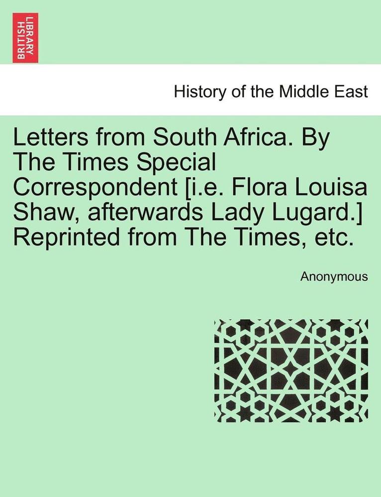 Letters from South Africa. by the Times Special Correspondent [I.E. Flora Louisa Shaw, Afterwards Lady Lugard.] Reprinted from the Times, Etc. 1